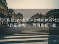 可可影视app主流平台使用体验对比（详细说明），可可影视下载