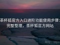 茶杯狐官方入口进阶功能使用步骤：完整整理，茶杯狐官方网站