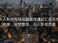 人人影视在线观看使用建议汇总实测结果：完整整理，人人影视页面