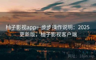 柚子影视app一步步操作说明：2025 更新版，柚子影视客户端