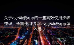 关于age动漫app的一些高效使用步骤整理：长期使用结论，age动漫app怎么用