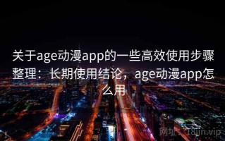 关于age动漫app的一些高效使用步骤整理：长期使用结论，age动漫app怎么用