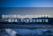 围绕可可影视app的对比后选择建议：一篇讲清，可可影音安卓版下载