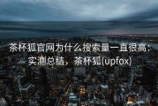 茶杯狐官网为什么搜索量一直很高：实测总结，茶杯狐(upfox)