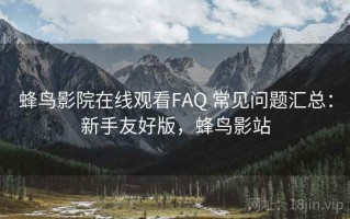 蜂鸟影院在线观看FAQ 常见问题汇总：新手友好版，蜂鸟影站