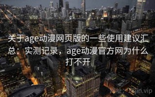 关于age动漫网页版的一些使用建议汇总：实测记录，age动漫官方网为什么打不开