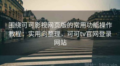 围绕可可影视网页版的常用功能操作教程：实用向整理，可可tv官网登录网站