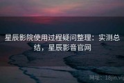 星辰影院使用过程疑问整理：实测总结，星辰影音官网